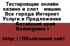 Тестировщик онлайн – казино и слот - машин - Все города Интернет » Услуги и Предложения   . Алтайский край,Белокуриха г.